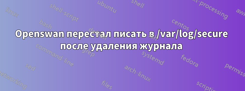 Openswan перестал писать в /var/log/secure после удаления журнала