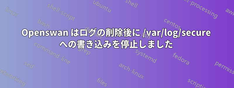 Openswan はログの削除後に /var/log/secure への書き込みを停止しました