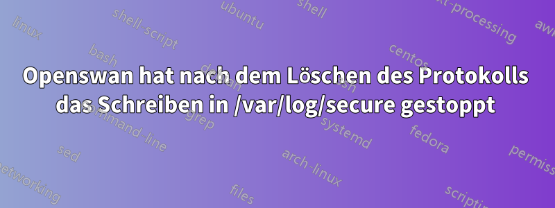 Openswan hat nach dem Löschen des Protokolls das Schreiben in /var/log/secure gestoppt