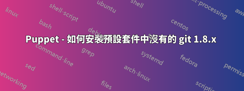 Puppet - 如何安裝預設套件中沒有的 git 1.8.x