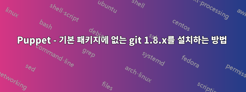 Puppet - 기본 패키지에 없는 git 1.8.x를 설치하는 방법