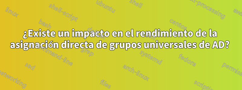 ¿Existe un impacto en el rendimiento de la asignación directa de grupos universales de AD?