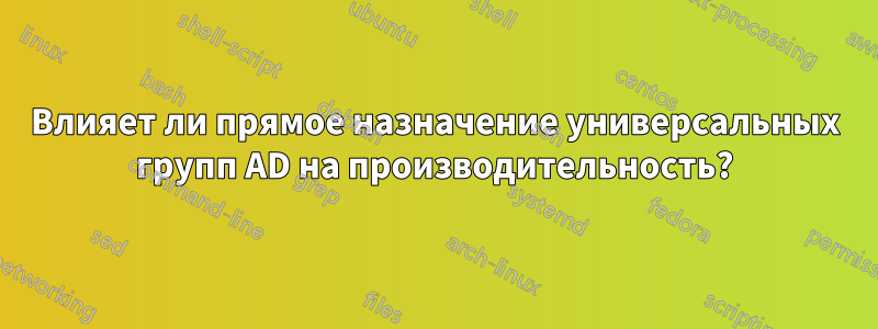 Влияет ли прямое назначение универсальных групп AD на производительность?