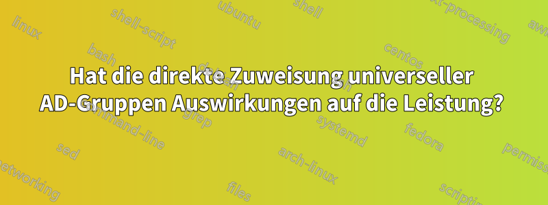 Hat die direkte Zuweisung universeller AD-Gruppen Auswirkungen auf die Leistung?