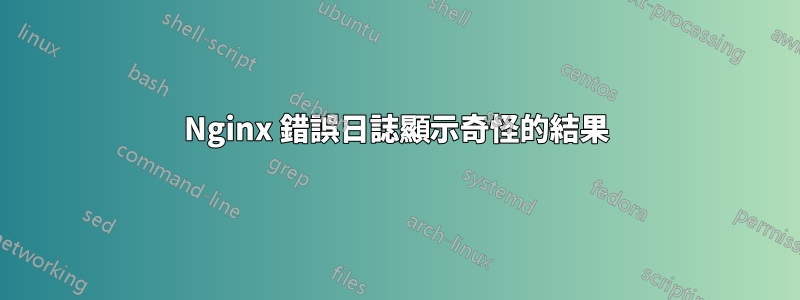 Nginx 錯誤日誌顯示奇怪的結果