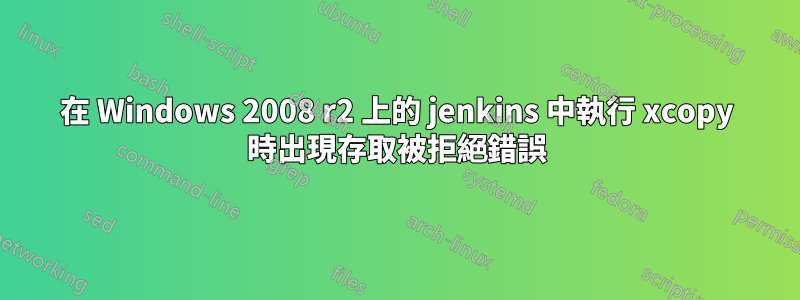 在 Windows 2008 r2 上的 jenkins 中執行 xcopy 時出現存取被拒絕錯誤