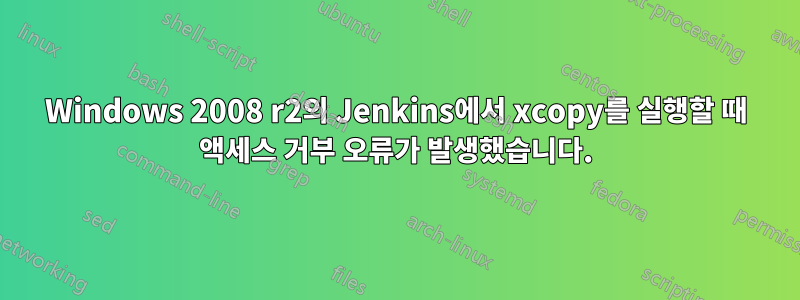 Windows 2008 r2의 Jenkins에서 xcopy를 실행할 때 액세스 거부 오류가 발생했습니다.