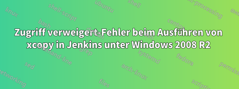 Zugriff verweigert-Fehler beim Ausführen von xcopy in Jenkins unter Windows 2008 R2