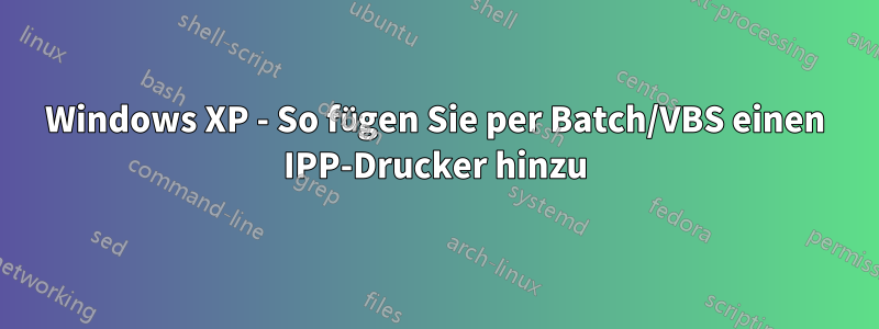 Windows XP - So fügen Sie per Batch/VBS einen IPP-Drucker hinzu