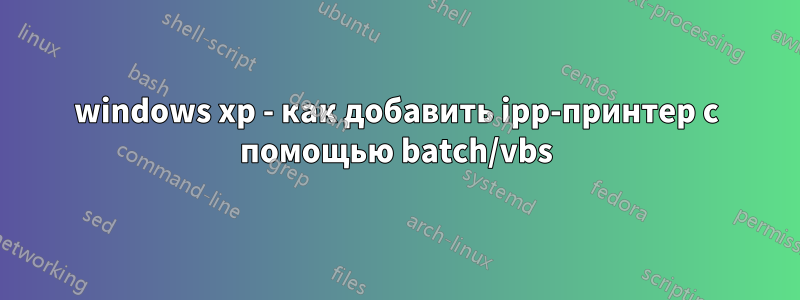 windows xp - как добавить ipp-принтер с помощью batch/vbs