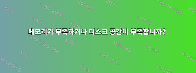 메모리가 부족하거나 디스크 공간이 부족합니까?