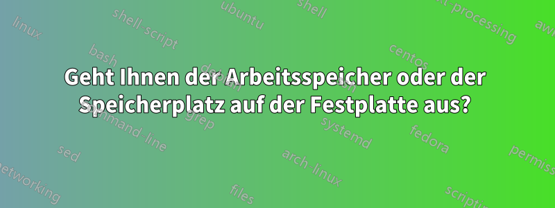 Geht Ihnen der Arbeitsspeicher oder der Speicherplatz auf der Festplatte aus?