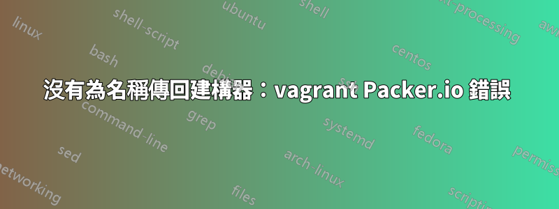 沒有為名稱傳回建構器：vagrant Packer.io 錯誤