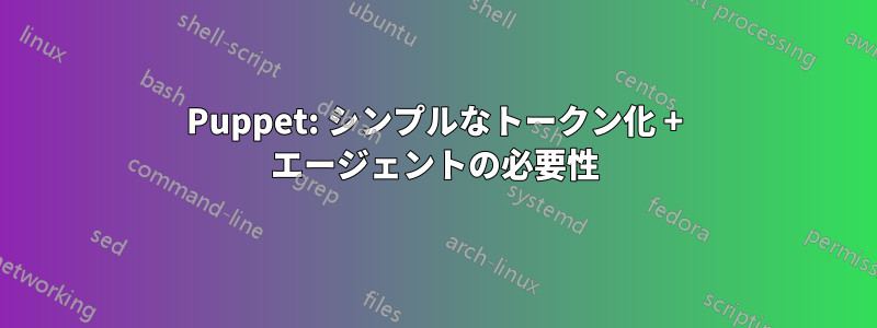 Puppet: シンプルなトークン化 + エージェントの必要性