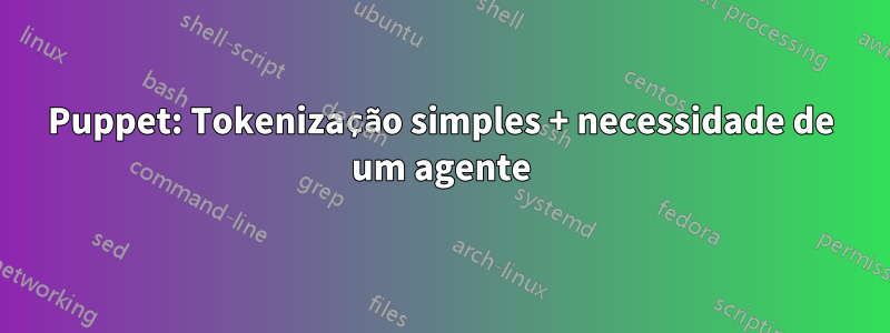 Puppet: Tokenização simples + necessidade de um agente