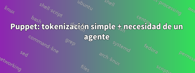 Puppet: tokenización simple + necesidad de un agente