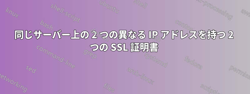 同じサーバー上の 2 つの異なる IP アドレスを持つ 2 つの SSL 証明書