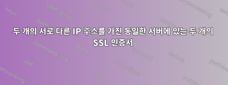 두 개의 서로 다른 IP 주소를 가진 동일한 서버에 있는 두 개의 SSL 인증서