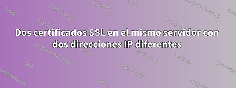 Dos certificados SSL en el mismo servidor con dos direcciones IP diferentes