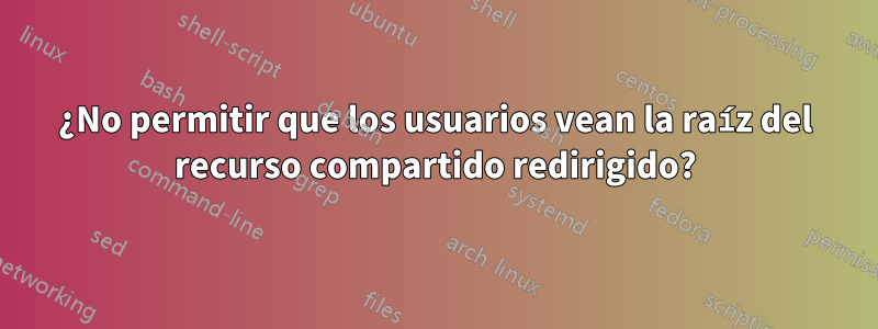 ¿No permitir que los usuarios vean la raíz del recurso compartido redirigido?