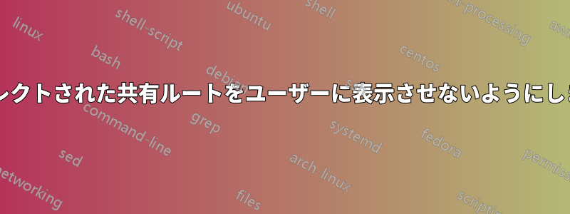 リダイレクトされた共有ルートをユーザーに表示させないようにしますか?