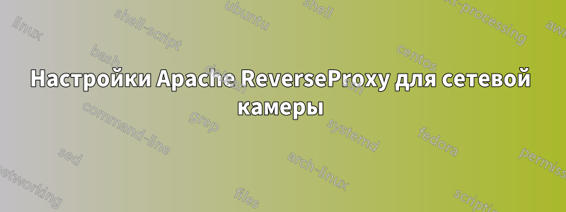 Настройки Apache ReverseProxy для сетевой камеры