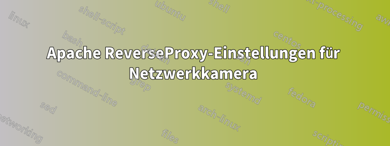 Apache ReverseProxy-Einstellungen für Netzwerkkamera