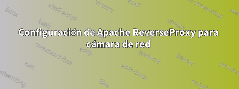 Configuración de Apache ReverseProxy para cámara de red