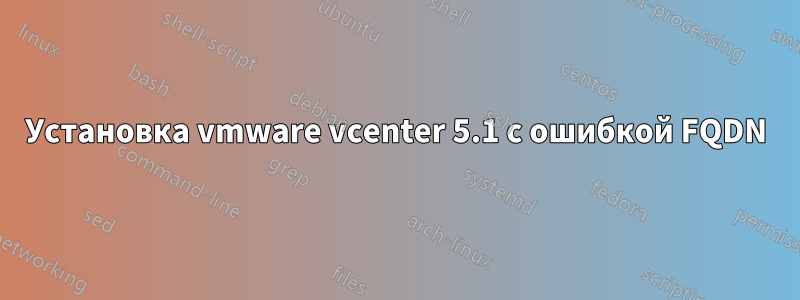 Установка vmware vcenter 5.1 с ошибкой FQDN