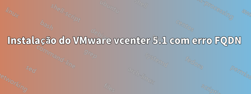 Instalação do VMware vcenter 5.1 com erro FQDN