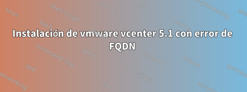 Instalación de vmware vcenter 5.1 con error de FQDN