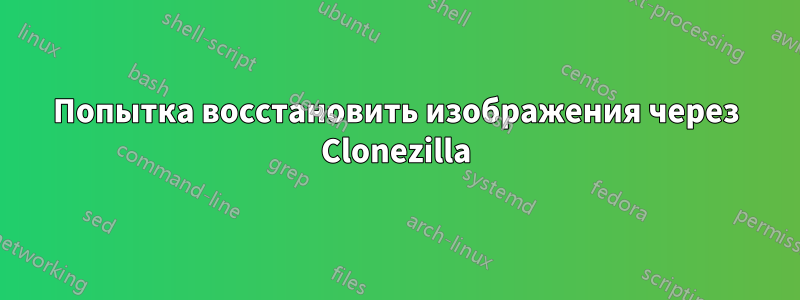 Попытка восстановить изображения через Clonezilla