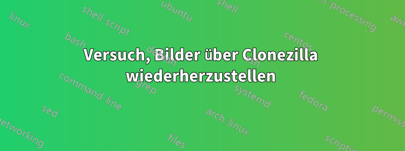 Versuch, Bilder über Clonezilla wiederherzustellen
