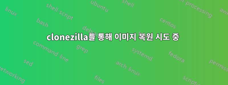 clonezilla를 통해 이미지 복원 시도 중