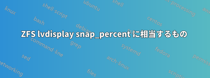 ZFS lvdisplay snap_percent に相当するもの