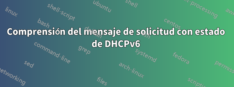 Comprensión del mensaje de solicitud con estado de DHCPv6