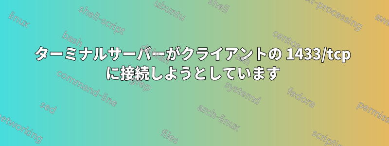 ターミナルサーバーがクライアントの 1433/tcp に接続しようとしています