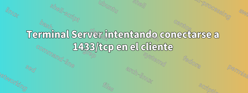 Terminal Server intentando conectarse a 1433/tcp en el cliente