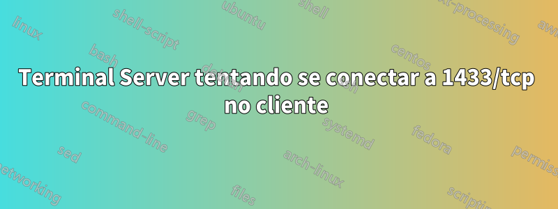 Terminal Server tentando se conectar a 1433/tcp no cliente