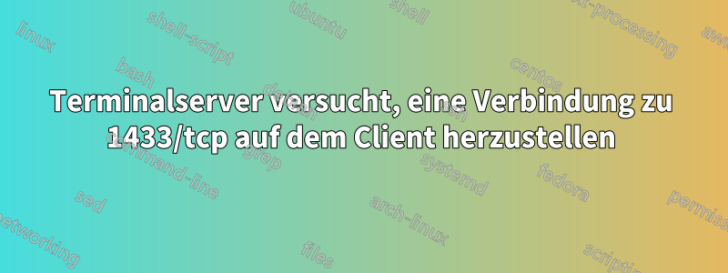 Terminalserver versucht, eine Verbindung zu 1433/tcp auf dem Client herzustellen