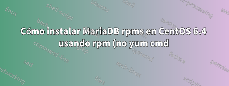 Cómo instalar MariaDB rpms en CentOS 6.4 usando rpm (no yum cmd) + manejo de conflictos mysql-libs