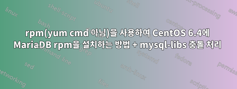 rpm(yum cmd 아님)을 사용하여 CentOS 6.4에 MariaDB rpm을 설치하는 방법 + mysql-libs 충돌 처리