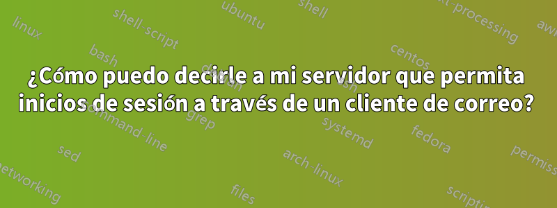 ¿Cómo puedo decirle a mi servidor que permita inicios de sesión a través de un cliente de correo?
