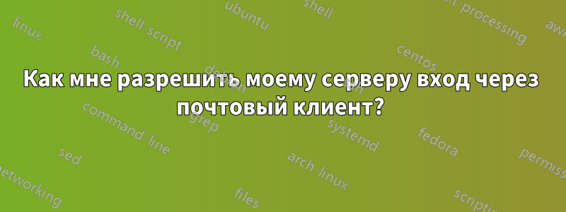 Как мне разрешить моему серверу вход через почтовый клиент?