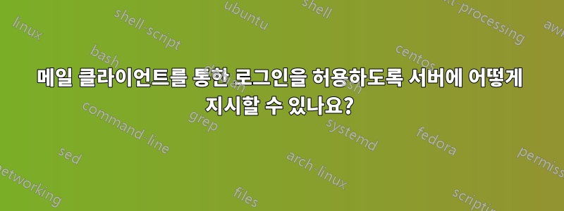 메일 클라이언트를 통한 로그인을 허용하도록 서버에 어떻게 지시할 수 있나요?