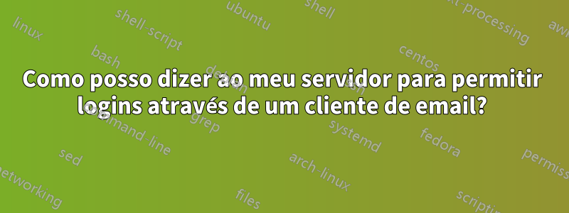 Como posso dizer ao meu servidor para permitir logins através de um cliente de email?
