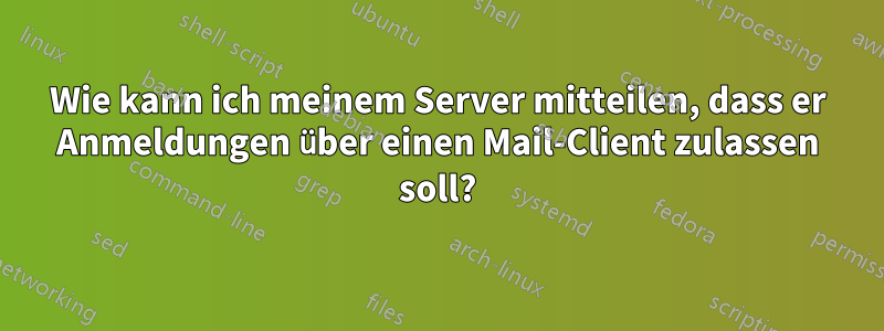 Wie kann ich meinem Server mitteilen, dass er Anmeldungen über einen Mail-Client zulassen soll?