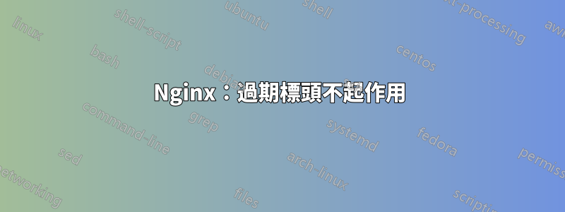 Nginx：過期標頭不起作用