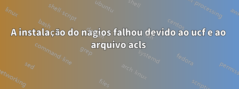 A instalação do nagios falhou devido ao ucf e ao arquivo acls