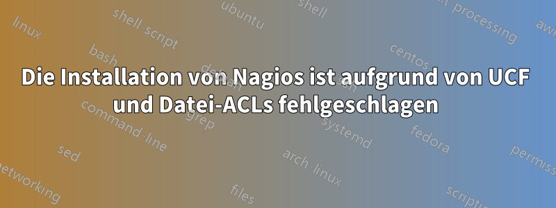 Die Installation von Nagios ist aufgrund von UCF und Datei-ACLs fehlgeschlagen